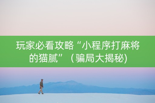 玩家必看攻略“小程序打麻将的猫腻”（骗局大揭秘)