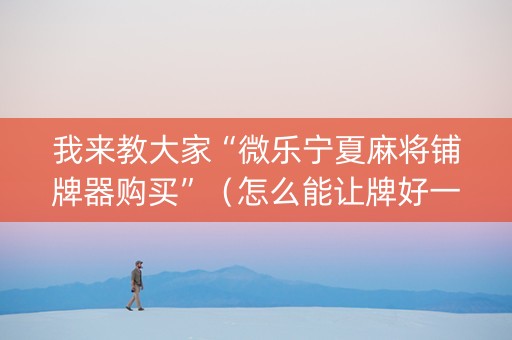 我来教大家“微乐宁夏麻将铺牌器购买”（怎么能让牌好一点)