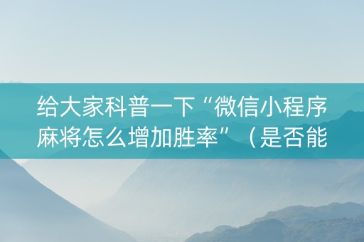 给大家科普一下“微信小程序麻将怎么增加胜率”（是否能开挂)