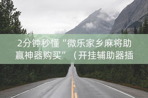 2分钟秒懂“微乐家乡麻将助赢神器购买”（开挂辅助器插件)