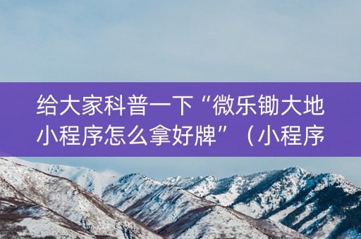 给大家科普一下“微乐锄大地小程序怎么拿好牌”（小程序怎么才会赢)
