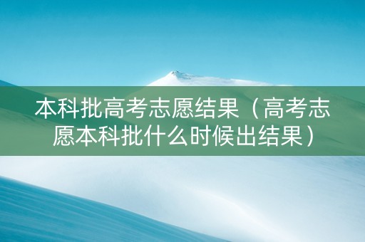 本科批高考志愿结果（高考志愿本科批什么时候出结果）