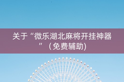 关于“微乐湖北麻将开挂神器”（免费辅助)
