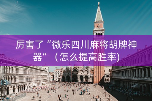 厉害了“微乐四川麻将胡牌神器”（怎么提高胜率)