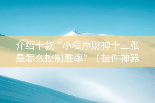 介绍十款“小程序财神十三张是怎么控制胜率”（挂件神器)