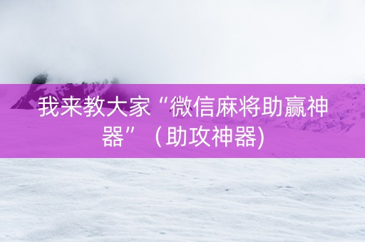 我来教大家“微信麻将助赢神器”（助攻神器)