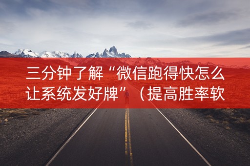 三分钟了解“微信跑得快怎么让系统发好牌”（提高胜率软件)