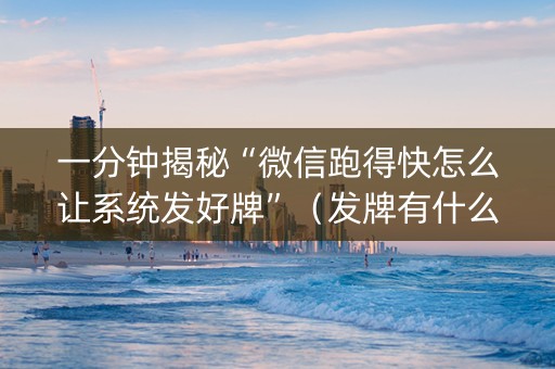 一分钟揭秘“微信跑得快怎么让系统发好牌”（发牌有什么规律吗)