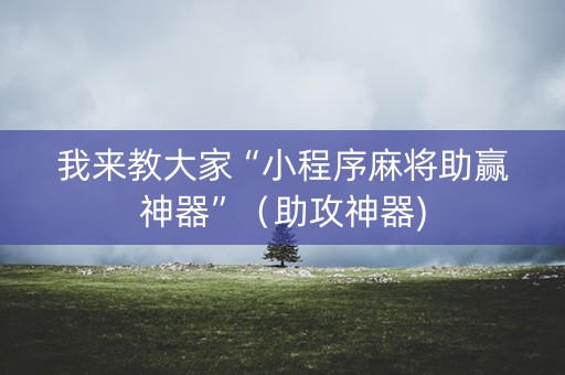 我来教大家“小程序麻将助赢神器”（助攻神器)