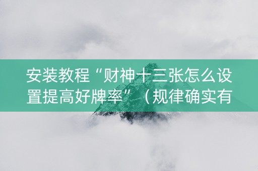 安装教程“财神十三张怎么设置提高好牌率”（规律确实有挂)