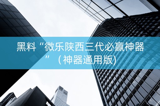 黑料“微乐陕西三代必赢神器”（神器通用版)
