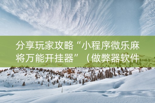 分享玩家攻略“小程序微乐麻将万能开挂器”（做弊器软件下载)
