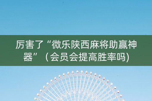 厉害了“微乐陕西麻将助赢神器”（会员会提高胜率吗)