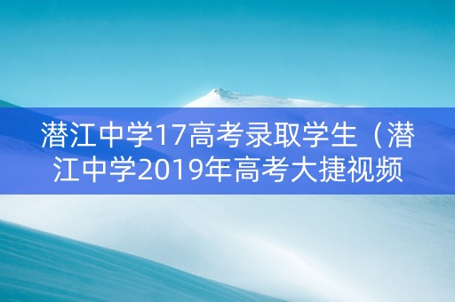 潜江中学17高考录取学生（潜江中学2019年高考大捷视频）