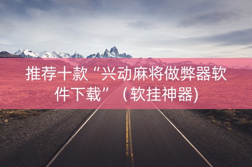 推荐十款“兴动麻将做弊器软件下载”（软挂神器)