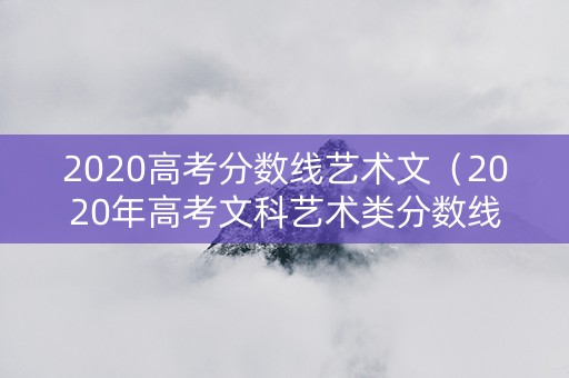 2020高考分数线艺术文（2020年高考文科艺术类分数线）