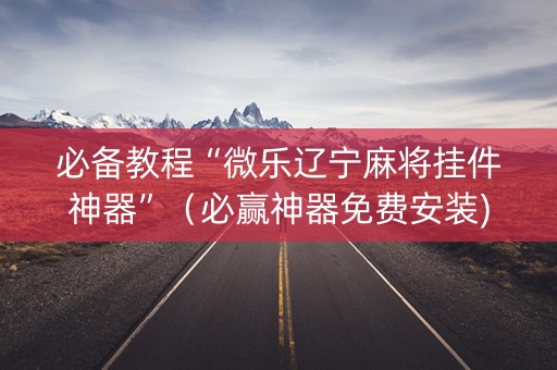 必备教程“微乐辽宁麻将挂件神器”（必赢神器免费安装)