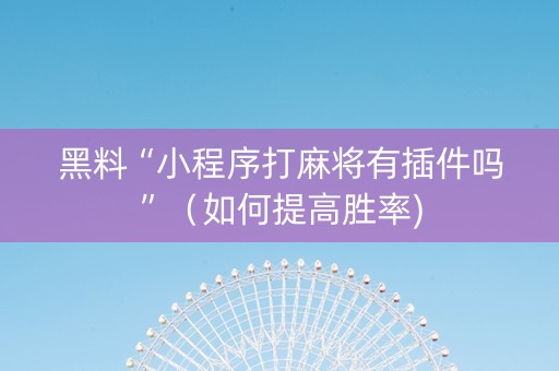 黑料“小程序打麻将有插件吗”（如何提高胜率)