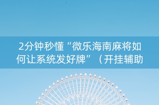 2分钟秒懂“微乐海南麻将如何让系统发好牌”（开挂辅助器脚本)