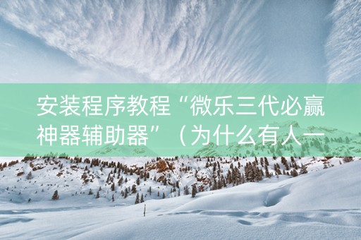 安装程序教程“微乐三代必赢神器辅助器”（为什么有人一直赢)