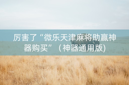 厉害了“微乐天津麻将助赢神器购买”（神器通用版)