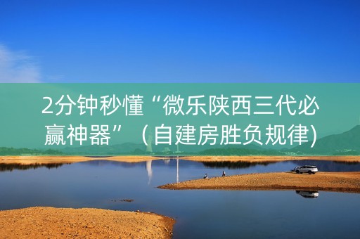 2分钟秒懂“微乐陕西三代必赢神器”（自建房胜负规律)