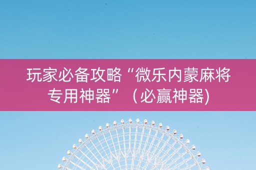 玩家必备攻略“微乐内蒙麻将专用神器”（必赢神器)