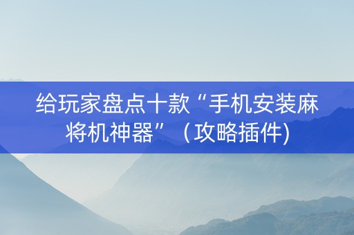 给玩家盘点十款“手机安装麻将机神器”（攻略插件)