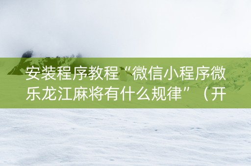 安装程序教程“微信小程序微乐龙江麻将有什么规律”（开挂辅助脚本)