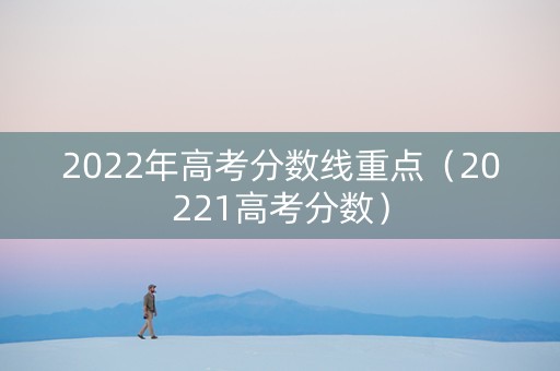 2022年高考分数线重点（20221高考分数）