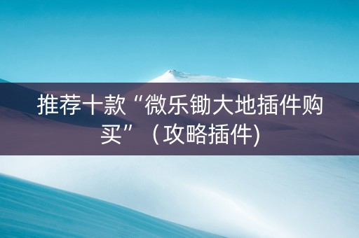 推荐十款“微乐锄大地插件购买”（攻略插件)