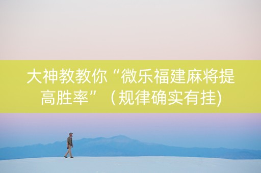 大神教教你“微乐福建麻将提高胜率”（规律确实有挂)