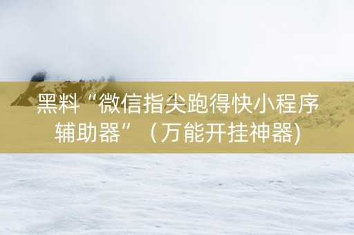 黑料“微信指尖跑得快小程序辅助器”（万能开挂神器)