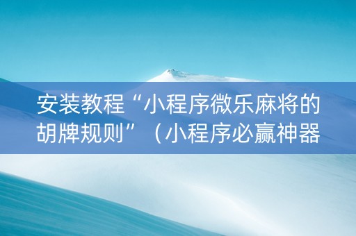 安装教程“小程序微乐麻将的胡牌规则”（小程序必赢神器)