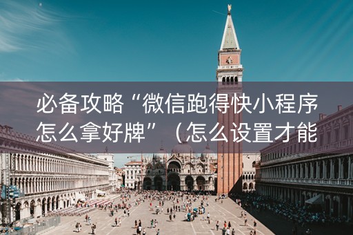 必备攻略“微信跑得快小程序怎么拿好牌”（怎么设置才能赢)