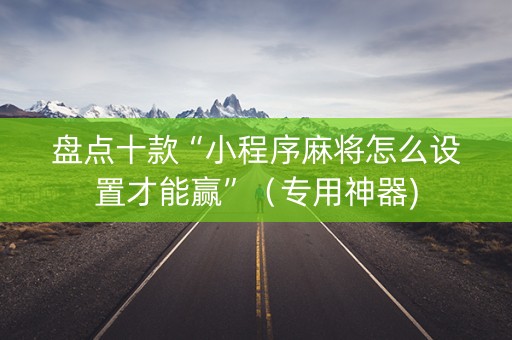 盘点十款“小程序麻将怎么设置才能赢”（专用神器)