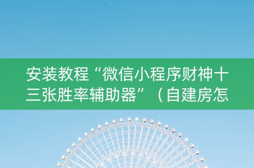 安装教程“微信小程序财神十三张胜率辅助器”（自建房怎么拿好牌)