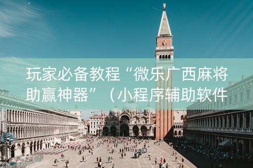 玩家必备教程“微乐广西麻将助赢神器”（小程序辅助软件)