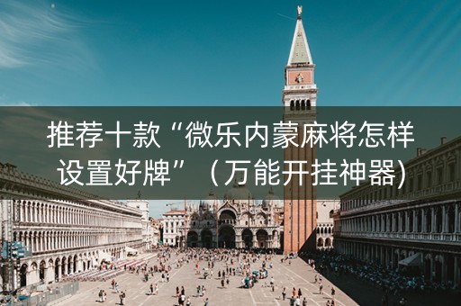 推荐十款“微乐内蒙麻将怎样设置好牌”（万能开挂神器)