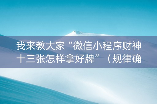 我来教大家“微信小程序财神十三张怎样拿好牌”（规律确实有挂)