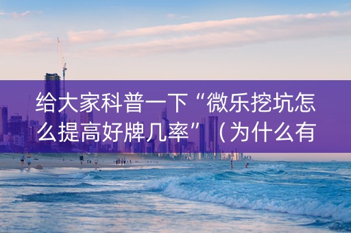 给大家科普一下“微乐挖坑怎么提高好牌几率”（为什么有人一直赢)
