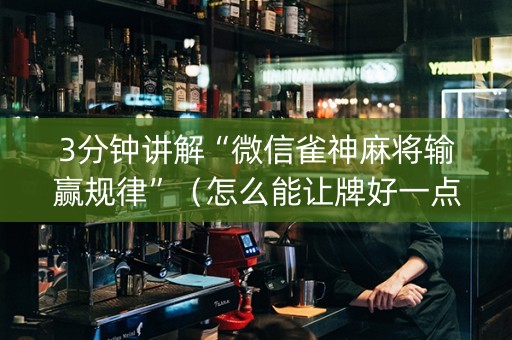 3分钟讲解“微信雀神麻将输赢规律”（怎么能让牌好一点)