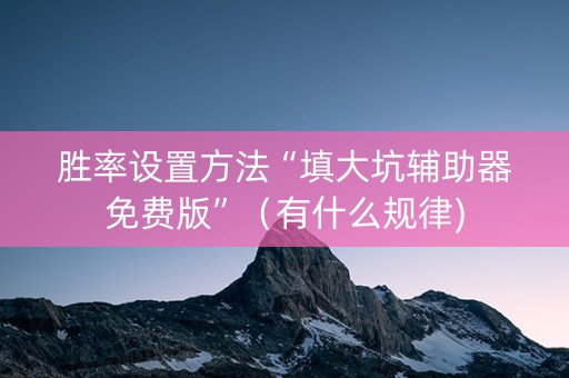 胜率设置方法“填大坑辅助器免费版”（有什么规律)