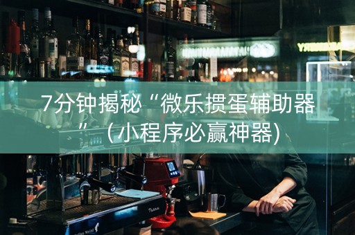 7分钟揭秘“微乐掼蛋辅助器”（小程序必赢神器)