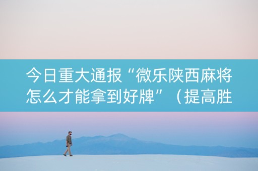 今日重大通报“微乐陕西麻将怎么才能拿到好牌”（提高胜率技巧)