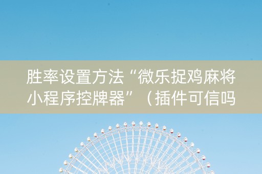 胜率设置方法“微乐捉鸡麻将小程序控牌器”（插件可信吗)