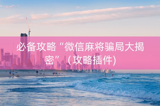 必备攻略“微信麻将骗局大揭密”（攻略插件)