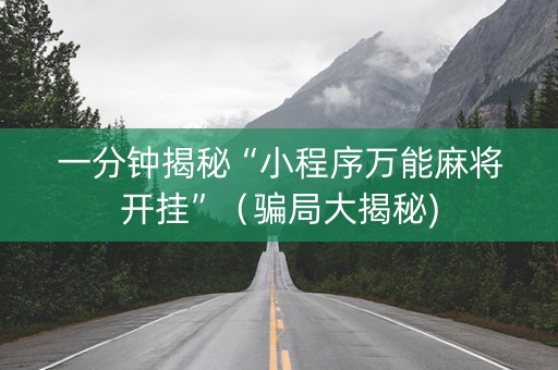 一分钟揭秘“小程序万能麻将开挂”（骗局大揭秘)