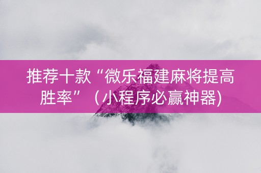 推荐十款“微乐福建麻将提高胜率”（小程序必赢神器)