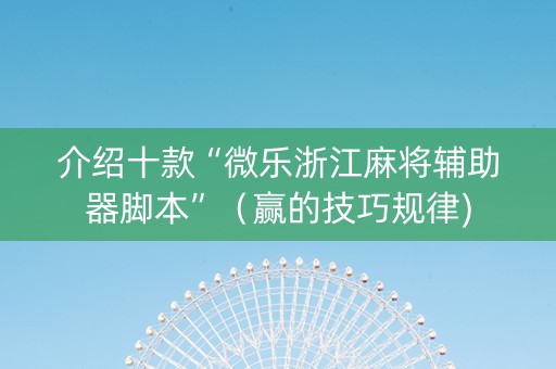 介绍十款“微乐浙江麻将辅助器脚本”（赢的技巧规律)